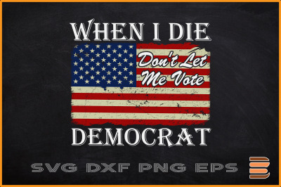 When I Die Dont Let Me Vote Democrat