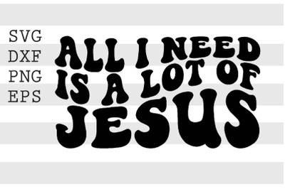 All i need is a lot of Jesus SVG