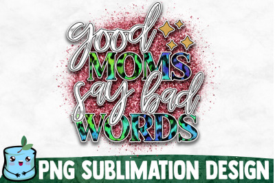 Good Moms Say Bad Words - Mom Life Sublimation Design