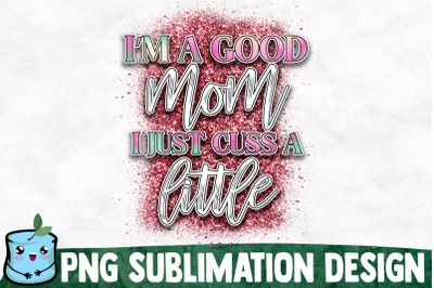 I&#039;m A Good Mom I Just Cuss A Little - Mom Life Sublimation Design