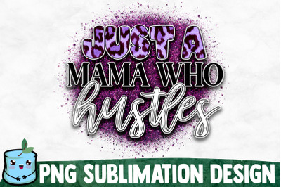 Just A Mama Who Hustles - Mom Life Sublimation Design