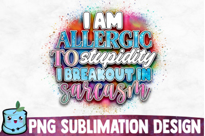 I Am Allergic To Stupidity I Breakout In Sarcasm Sublimation Design