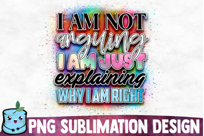 I Am Not Arguing I Am Just Explaining Why I Am Right