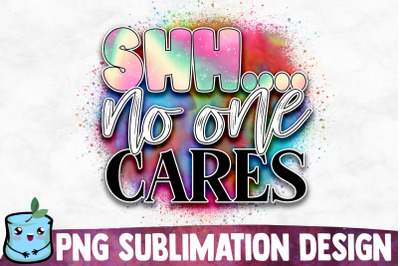 Shh... No One Cares Sublimation Design