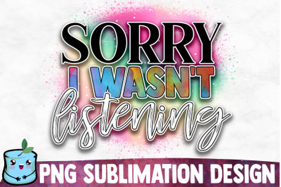 Sorry I Wasn&#039;t Listening Sublimation Design