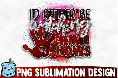 I&#039;d Rather Be Watching Crime Shows Sublimation Design