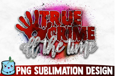 True Crime All The Time Sublimation Design