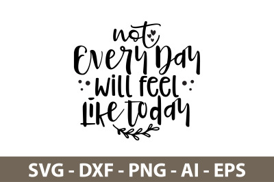 not every day will feel like today svg