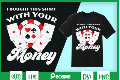 I Bought This Shirt With Your Money