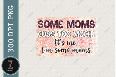 Some Moms Cuss Too Much I&#039;m Some Moms