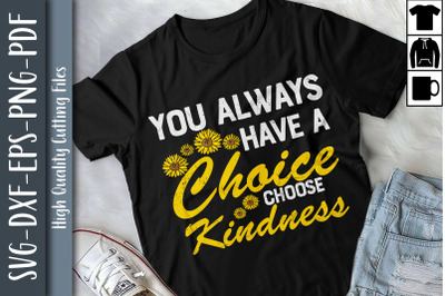 You Always Have A Choice Choose Kindness