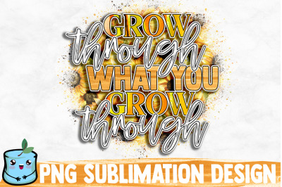 Grow Through What You Grow Through Sublimation Design