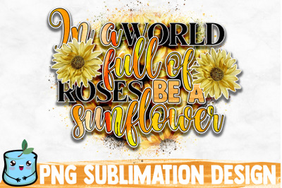 In A World Full Of Roses Be A Sunflower Sublimation Design