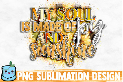 My Soul Is Made Of Joy And Sunshine Sublimation Design