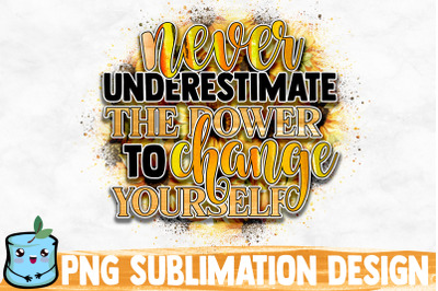 Never Underestimate The Power To Change Yourself Sublimation Design