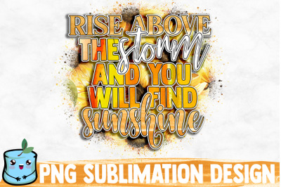 Rise Above The Storm And You Will Find Sunshine Sublimation Design