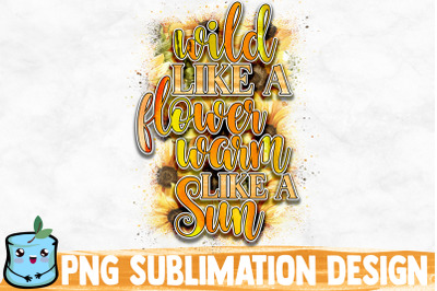 Wild Like A Flower Warm Like A Sun Sublimation Design