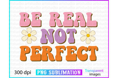 Be real not perfect, motivational sublimation