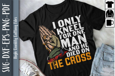 I Only Kneel For One Man He On The Cross