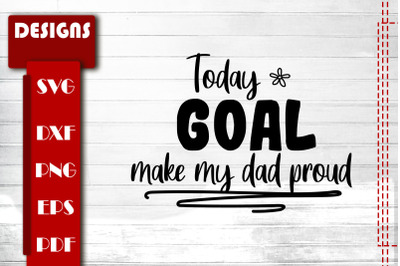 Todays Goal: Make My Dad Proud