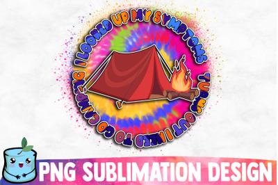 I Looked Up My Symptoms Turns Out I Need To Go Camping Sublimation