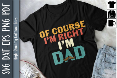 Funny Father Of Course I&#039;m Right I&#039;m Dad
