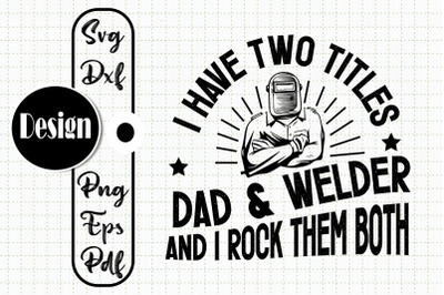 I Have Two Titles Dad And Welder