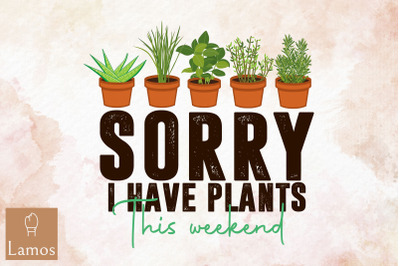 Sorry I Have Plants This Weekend Design