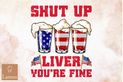 Shut Up Liver You&amp;&23;039;Re Fine 4Th Of July