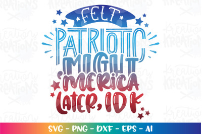 4th of July SVG Felt Patriotic Might Merica Later Idk