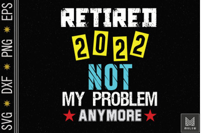 Retired 2022 Not My Problem Anymore