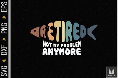 Retired Not My Problem Anymore Fishing