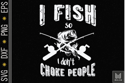 I Fish So I Don&amp;&23;039;t Choke People Fishing