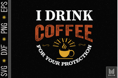 I Drink Coffee For Your Protection