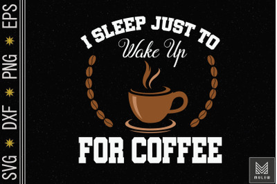 I Sleep Just To Wake Up For Coffee