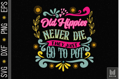 Old Hippie Never Die They Just Go To Pot