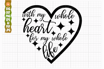 With My Whole Heart SVG, For My Whole Life SVG, Wedding Svg Cut Files