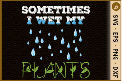 Sometimes I Wet My Plants Gardening