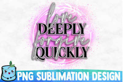 Love Deeply Forgive Quickly Sublimation Design