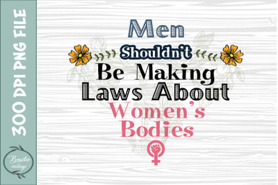 Shouldn&#039;t Be Making Laws Women&#039;s bodies