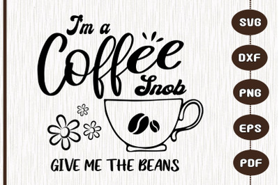 I&#039;m A Coffee Snob Give Me The Beans