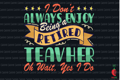 Retired Teacher Oh Wait Yes I Do