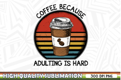 Coffee because adulting is hard