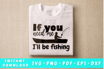 If You Need Me I&#039;ll Be Fishing SVG