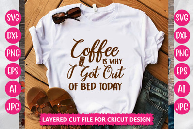 Coffee Is Why I Got Out Of Bed Today SVG Cut File