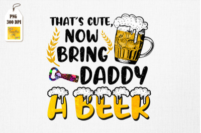 That&#039;s Cute, Now Bring Daddy A Beer