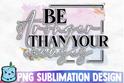 Be Stronger Than Your Excuses Sublimation Design