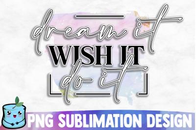 Dream It Wish It Do It Sublimation Design