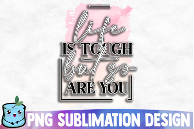 Life Is Tough But So Are You Sublimation Design