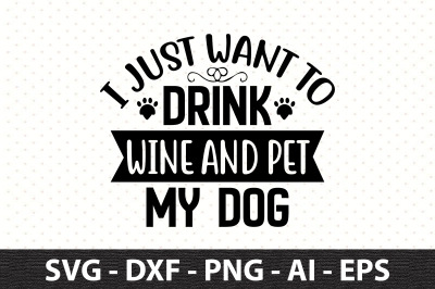 I just want to Drink wine and pet my Dog svg